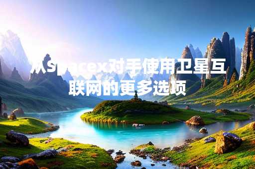 从Spacex对手使用卫星互联网的更多选项