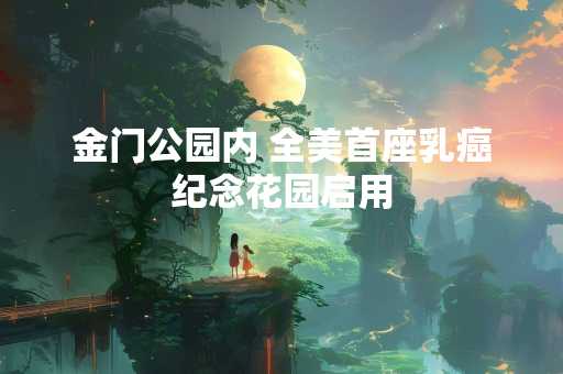 金门公园内 全美首座乳癌纪念花园启用